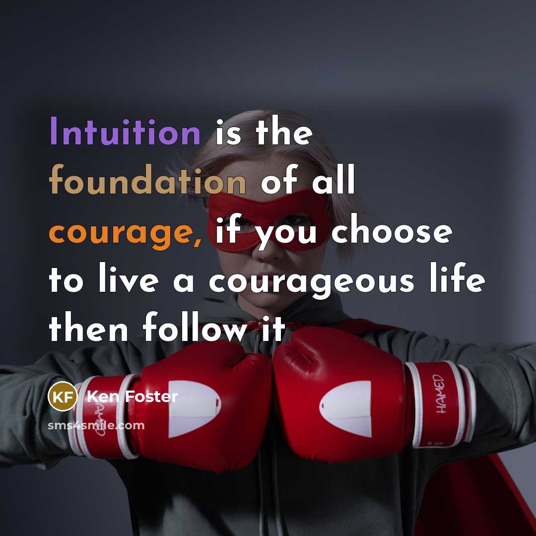 “Intuition is the foundation of all courage, if you choose…” quote by Ken Foster