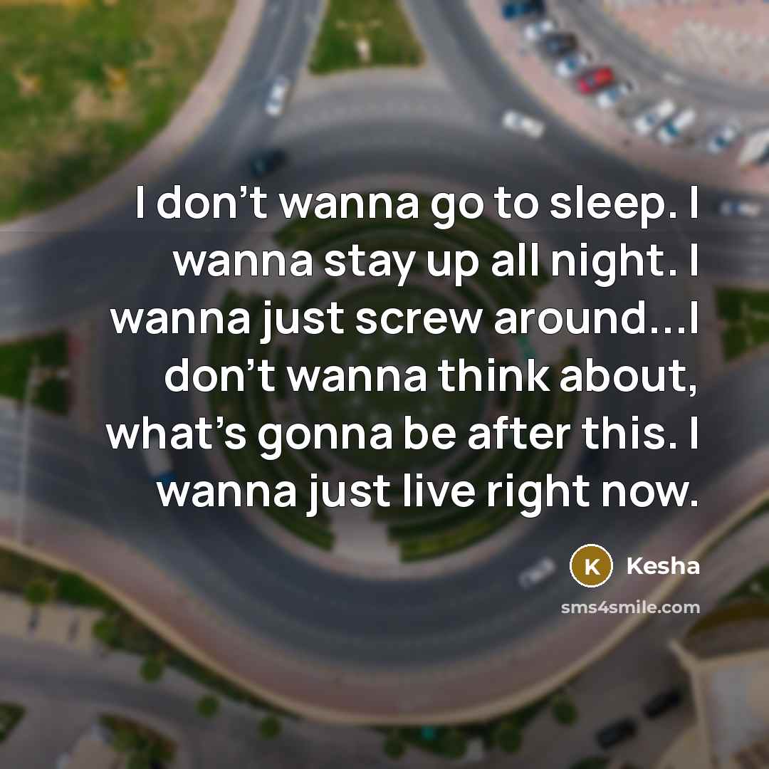 “I don't wanna go to sleep. I wanna stay up…” quote by Kesha