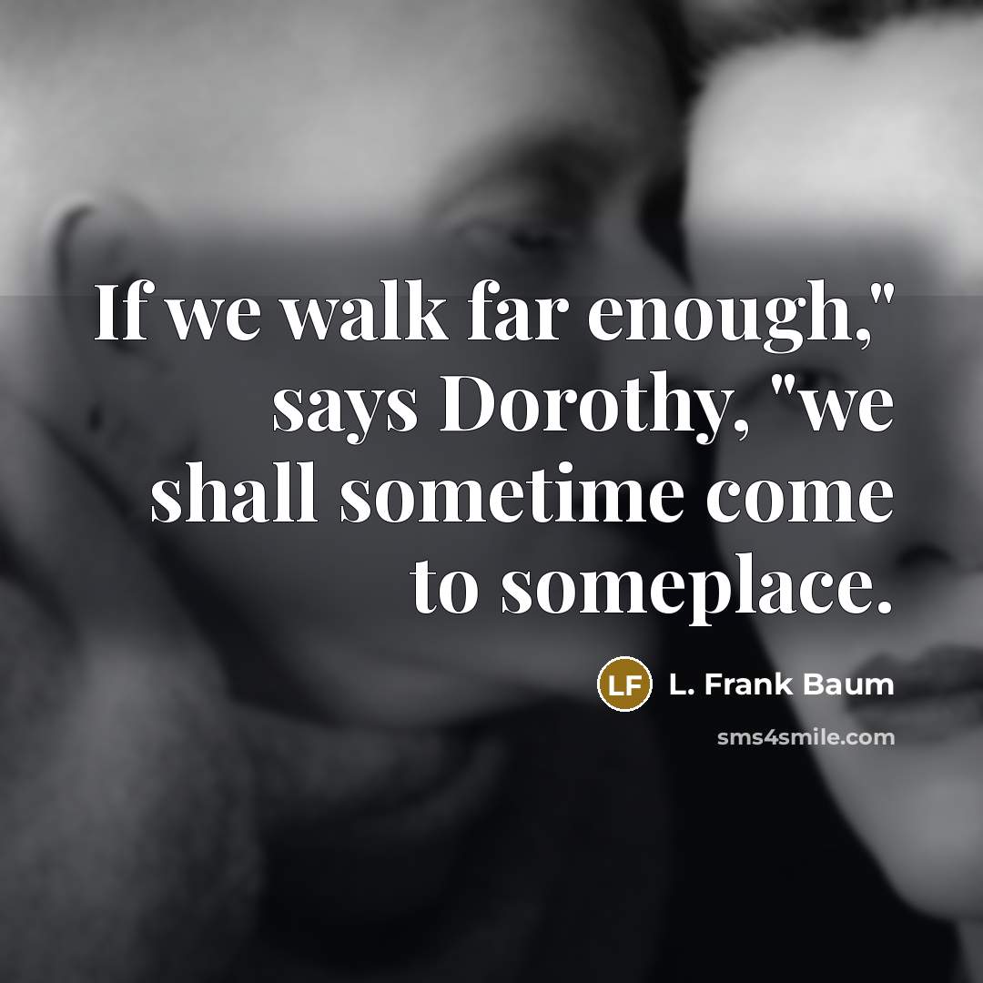 “If we walk far enough," says Dorothy, "we shall sometime…” quote by L. Frank Baum