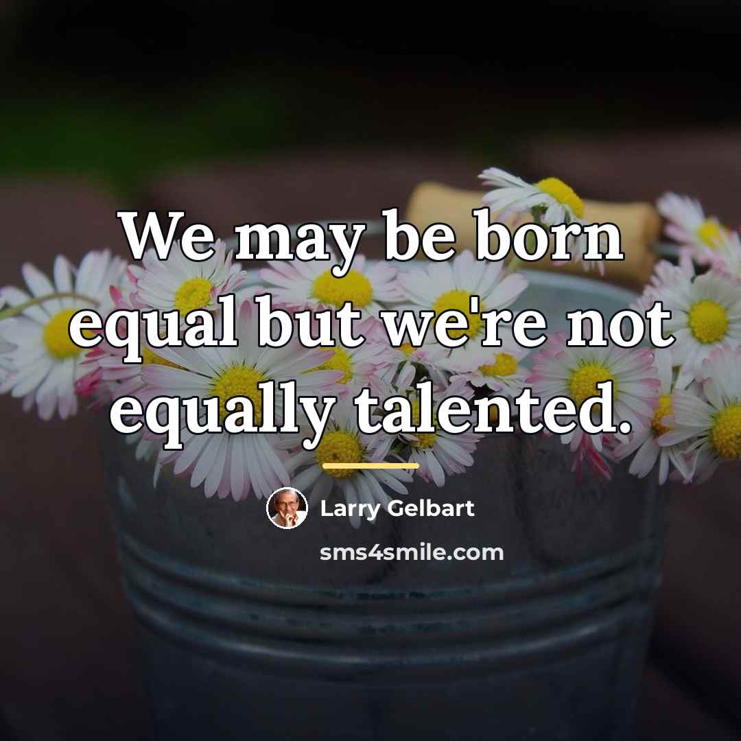 “We may be born equal but we're not equally talented.…” quote by Larry Gelbart