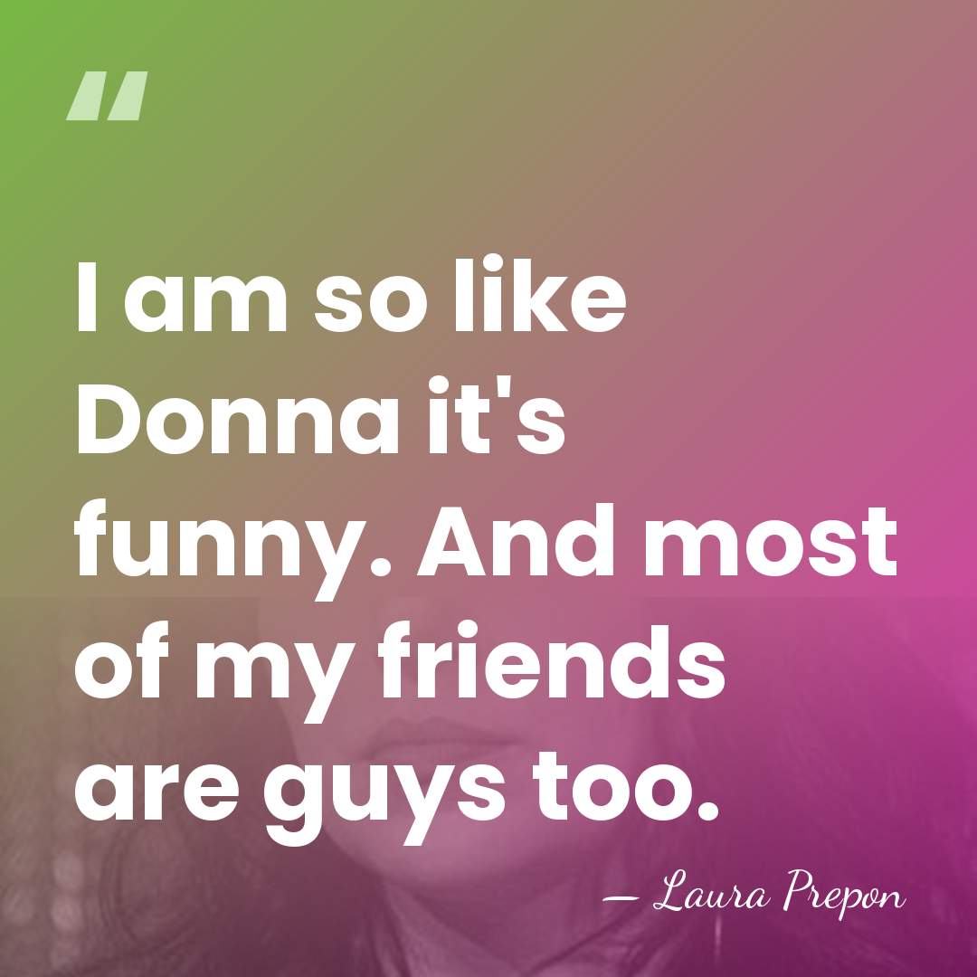 I am so like Donna it's funny. And most of my friends&hellip; - Laura Prepon