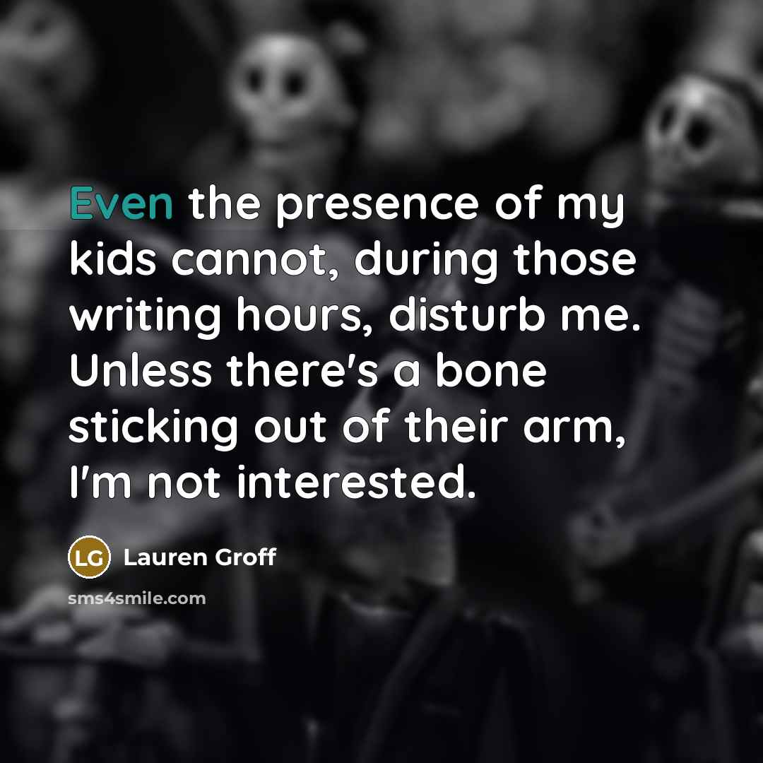 “Even the presence of my kids cannot, during those writing…” quote by Lauren Groff