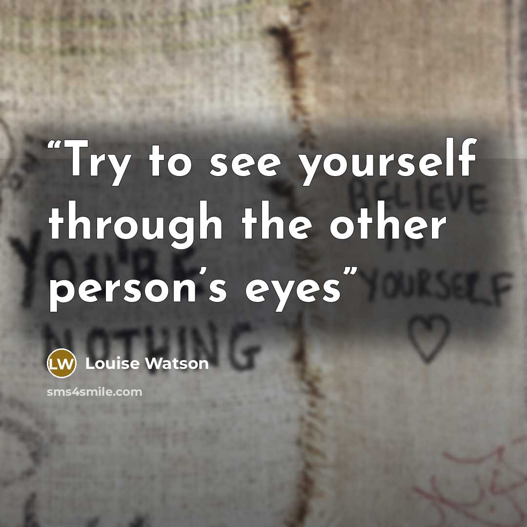 “Try to see yourself through the other person’s eyes” quote by Louise Watson