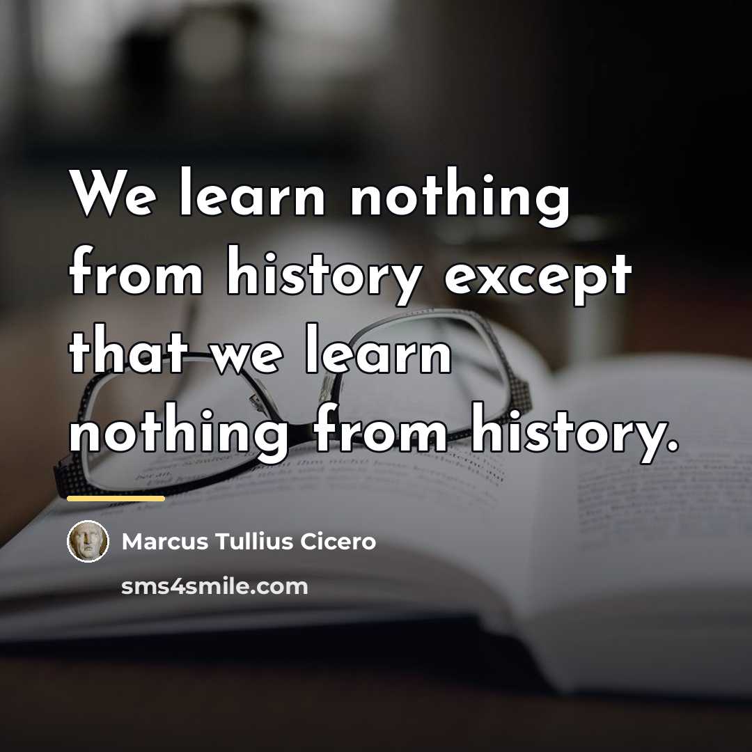 “We learn nothing from history except that we learn nothing…” quote by Marcus Tullius Cicero