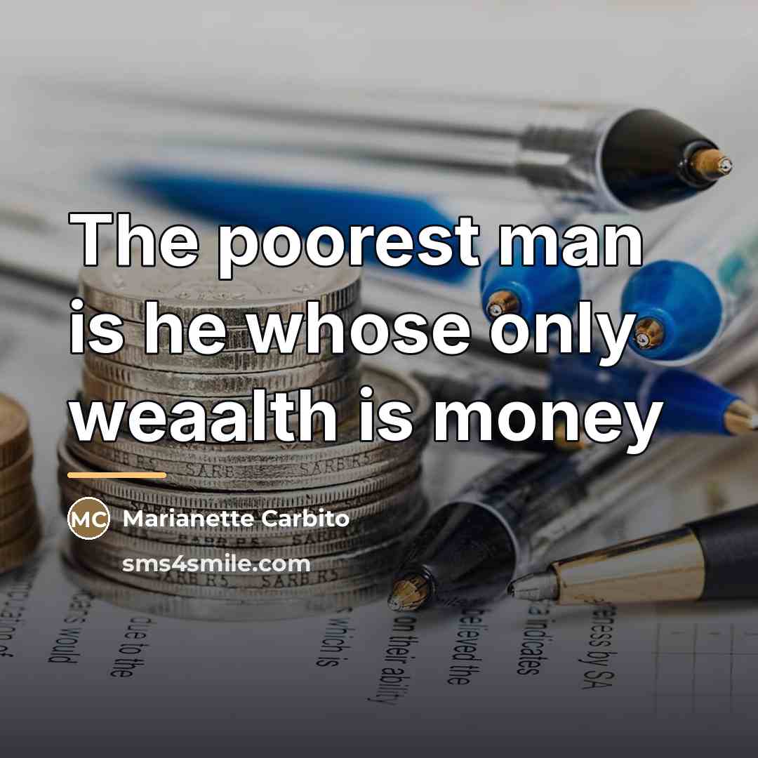 “The poorest man is he whose only weaalth is money…” quote by Marianette Carbito