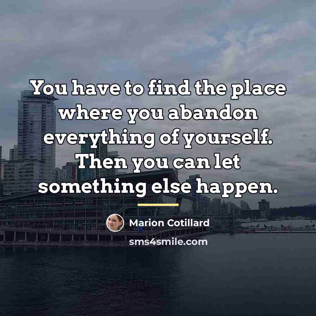 “You have to find the place where you abandon everything…” quote by Marion Cotillard