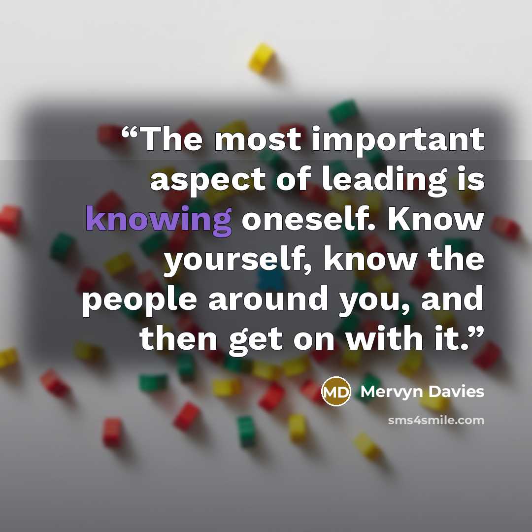 “The most important aspect of leading is knowing oneself. Know yourself, know the people around you, and then get on with it.” quote by Mervyn Davies