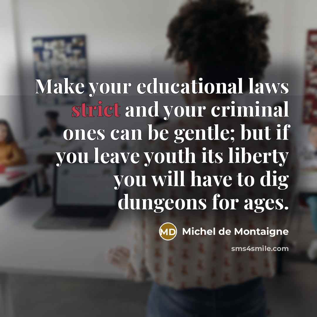 “Make your educational laws strict and your criminal ones can…” quote by Michel de Montaigne
