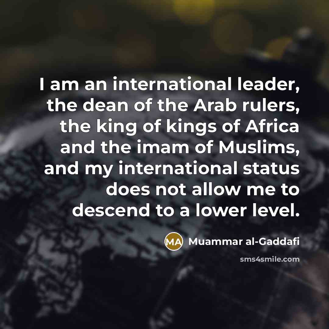 “I am an international leader, the dean of the Arab…” quote by Muammar al-Gaddafi