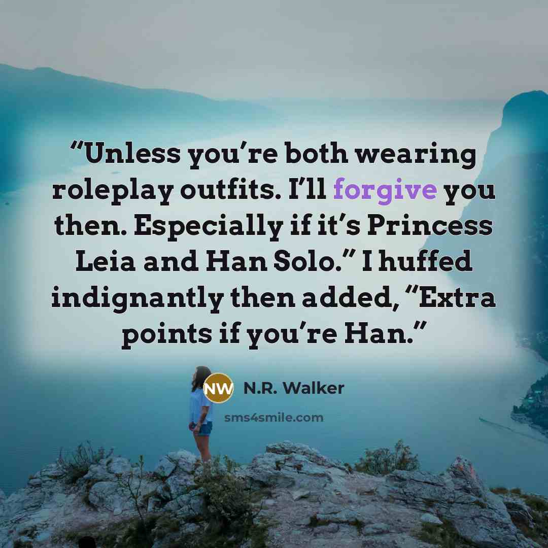 “Unless you’re both wearing roleplay outfits. I’ll forgive you then. Especially if it’s Princess Leia and Han Solo.” I huffed indignantly then added, “Extra points if you’re Han.” quote by N.R. Walker