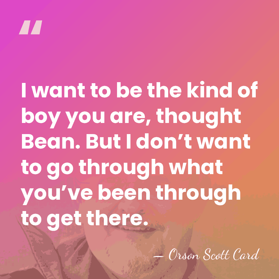 I want to be the kind of boy you are, thought Bean.&hellip; - Orson Scott Card