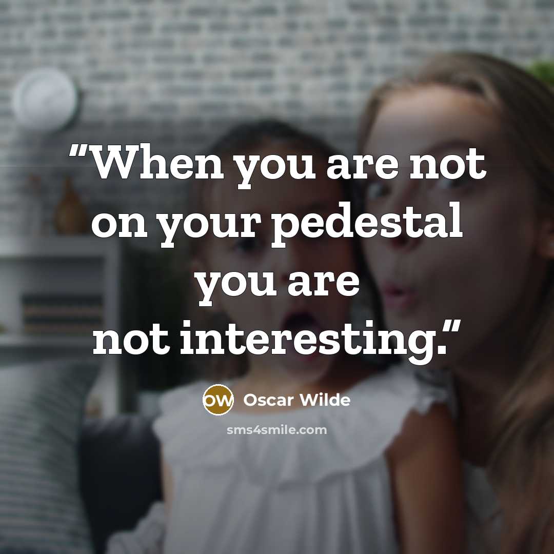 “When you are not on your pedestal you are not interesting.” quote by Oscar Wilde