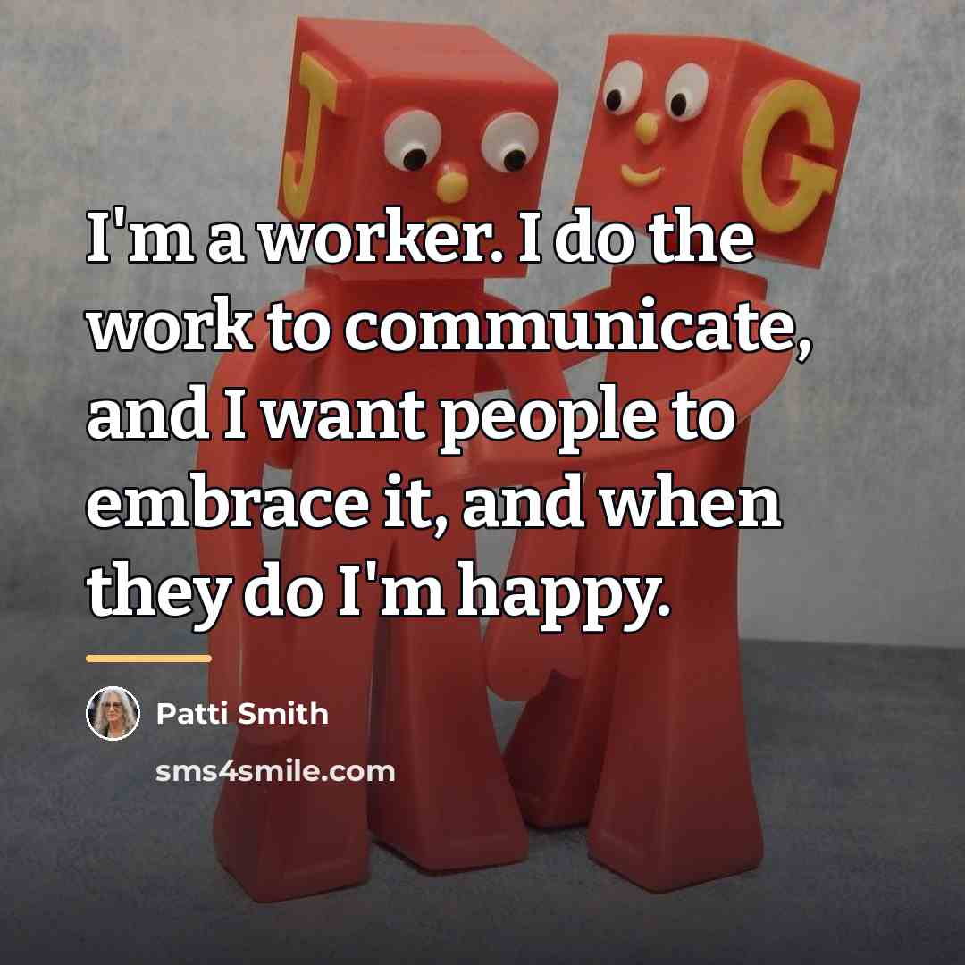 “I'm a worker. I do the work to communicate, and…” quote by Patti Smith