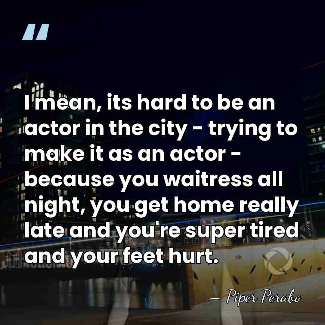I mean, its hard to be an actor in the city -&hellip; - Piper Perabo