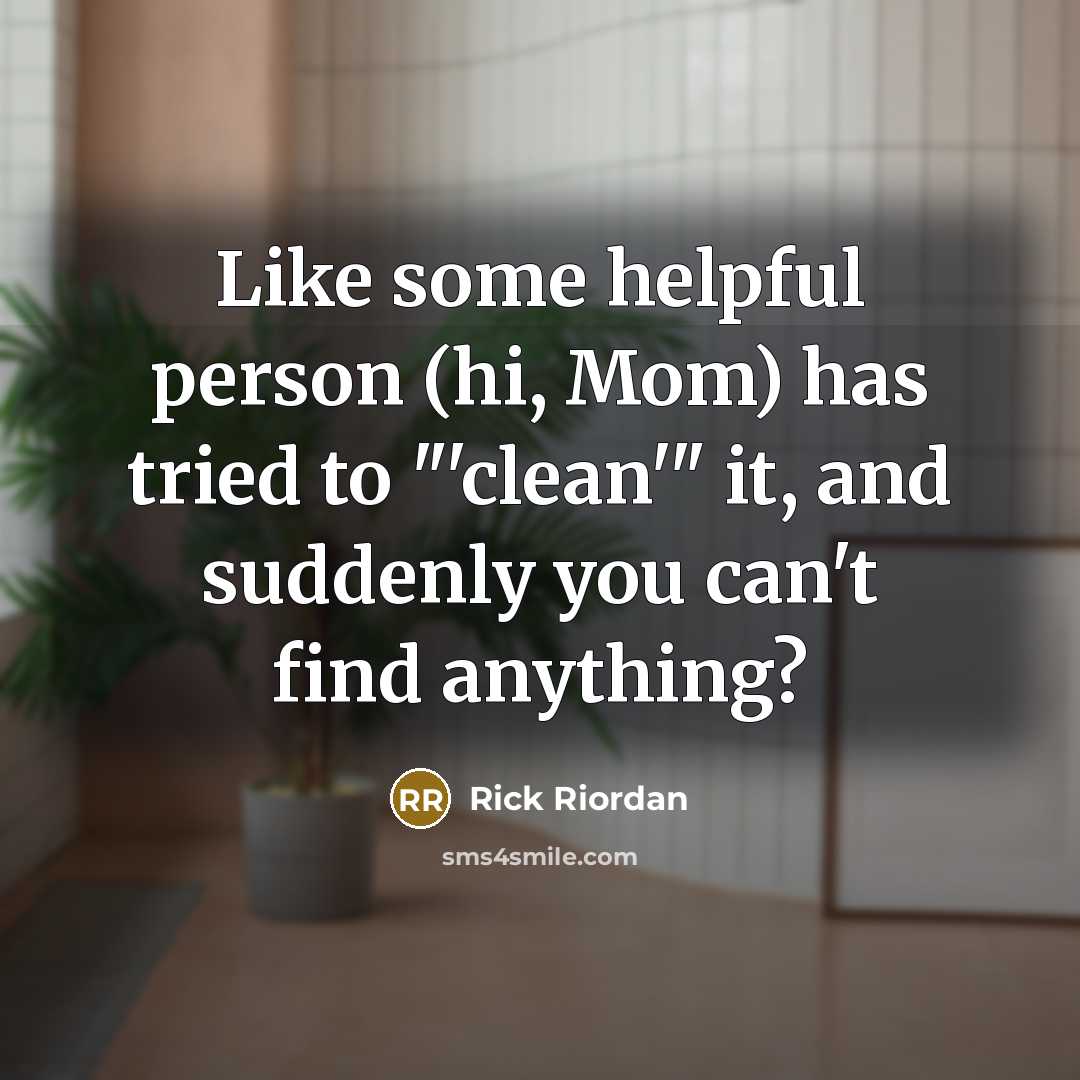 “Like some helpful person (hi, Mom) has tried to "'clean'"…” quote by Rick Riordan