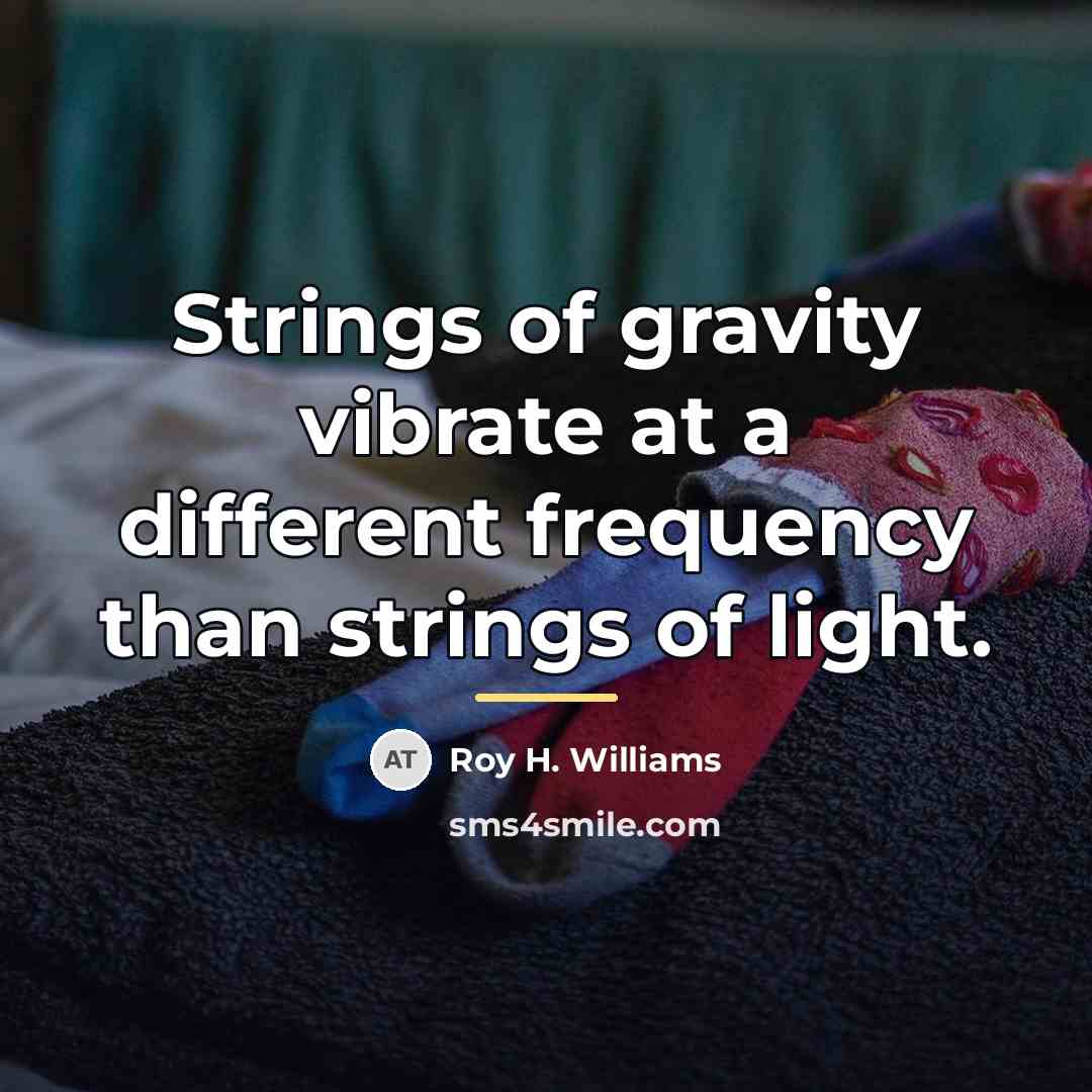 “Strings of gravity vibrate at a different frequency than strings…” quote by Roy H. Williams