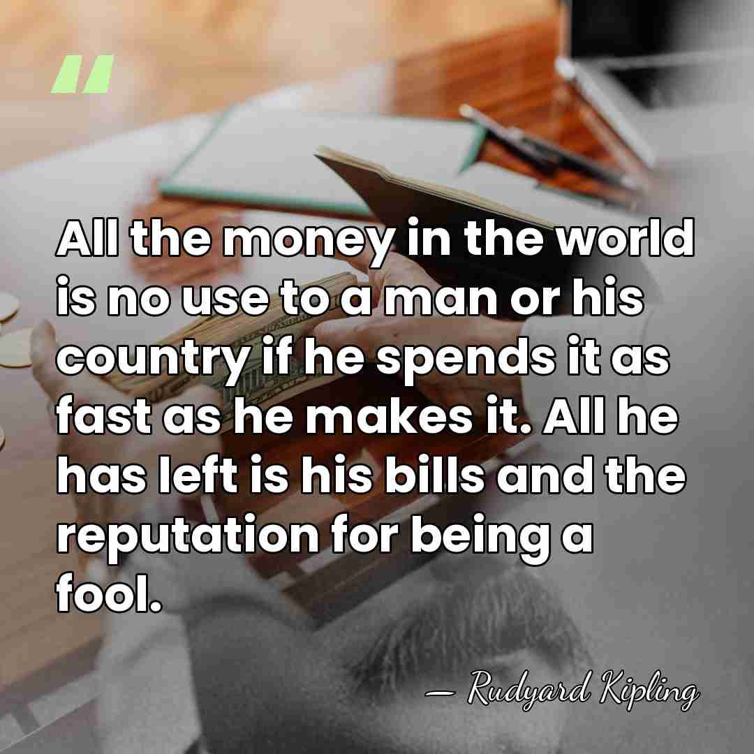 All the money in the world is no use to a man&hellip; - Rudyard Kipling