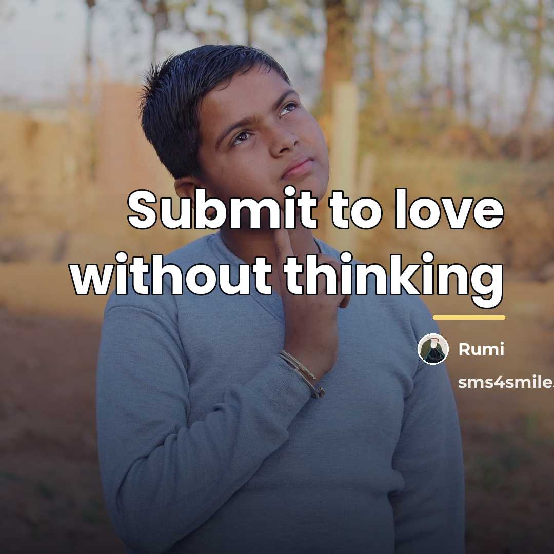 “Submit to love without thinking…” quote by Rumi