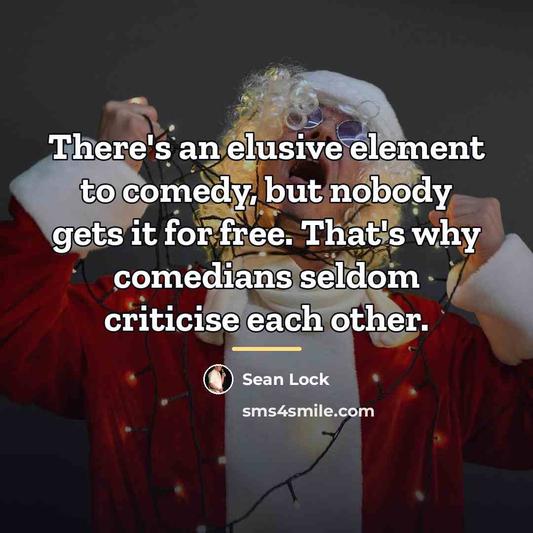 “There's an elusive element to comedy, but nobody gets it…” quote by Sean Lock