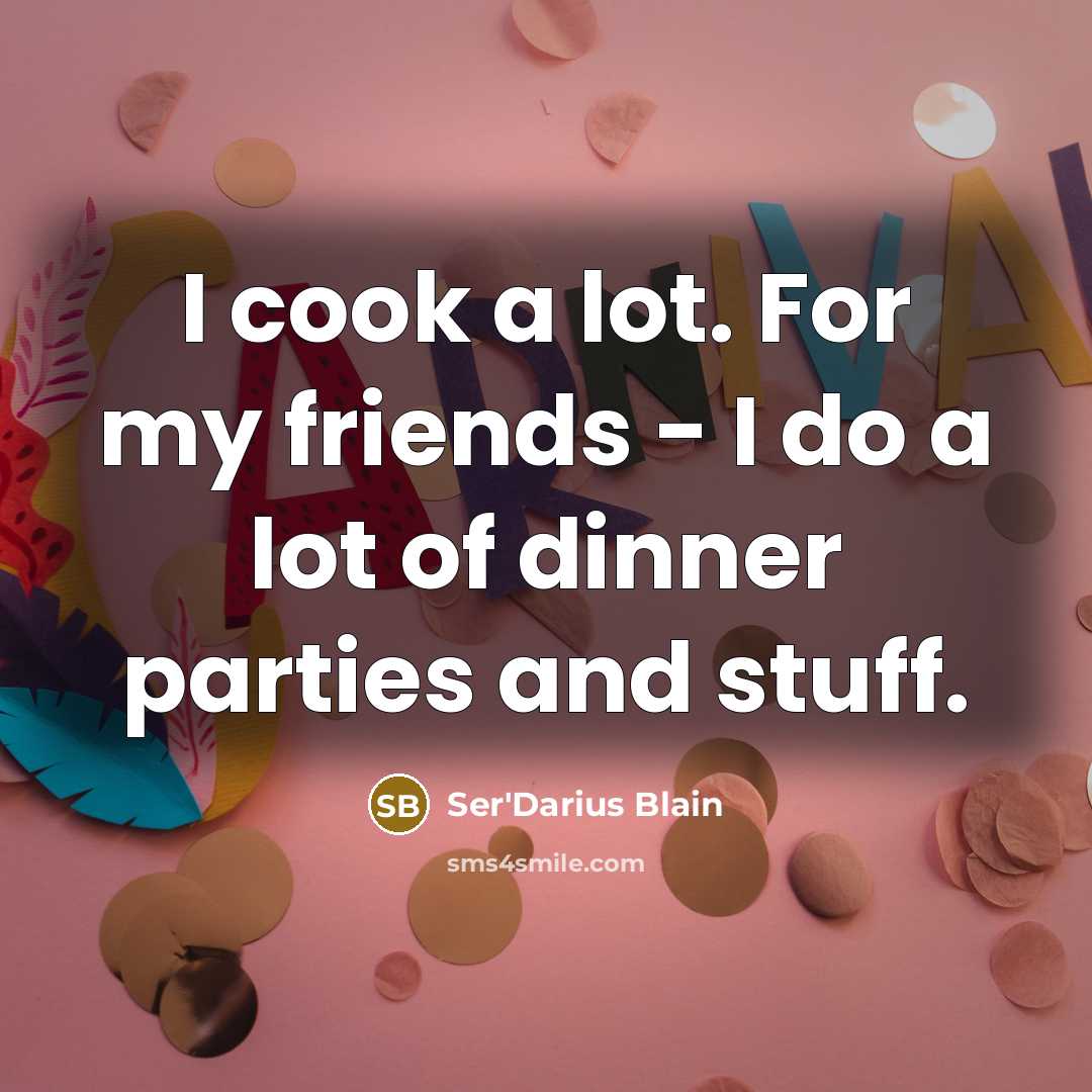 “I cook a lot. For my friends - I do…” quote by Ser'Darius Blain