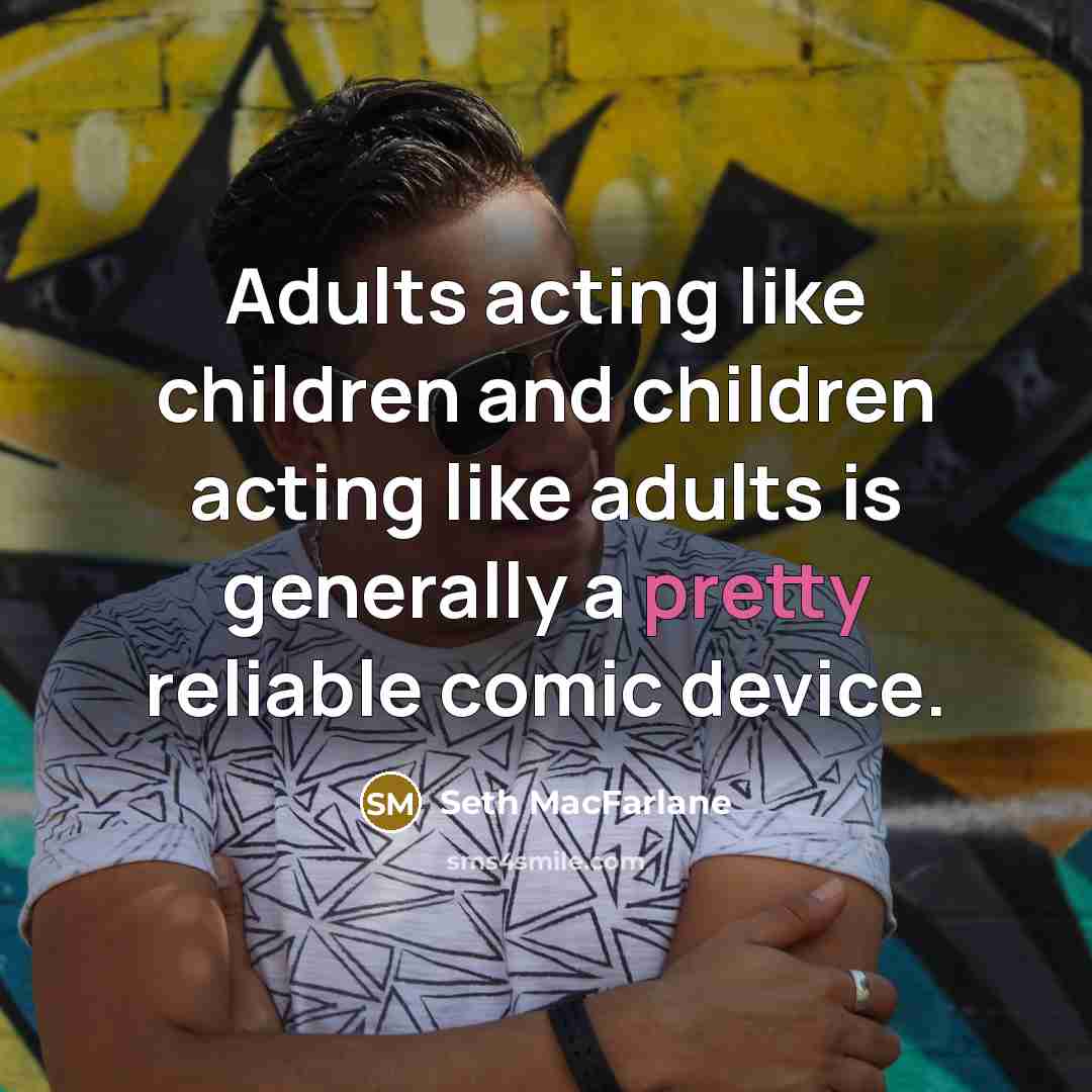 “Adults acting like children and children acting like adults is…” quote by Seth MacFarlane
