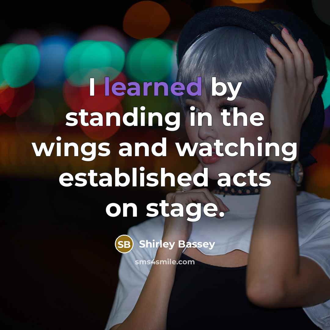 “I learned by standing in the wings and watching established…” quote by Shirley Bassey