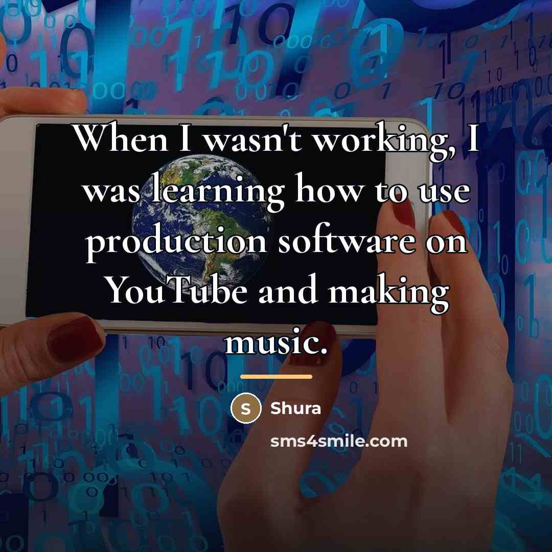 “When I wasn't working, I was learning how to use…” quote by Shura
