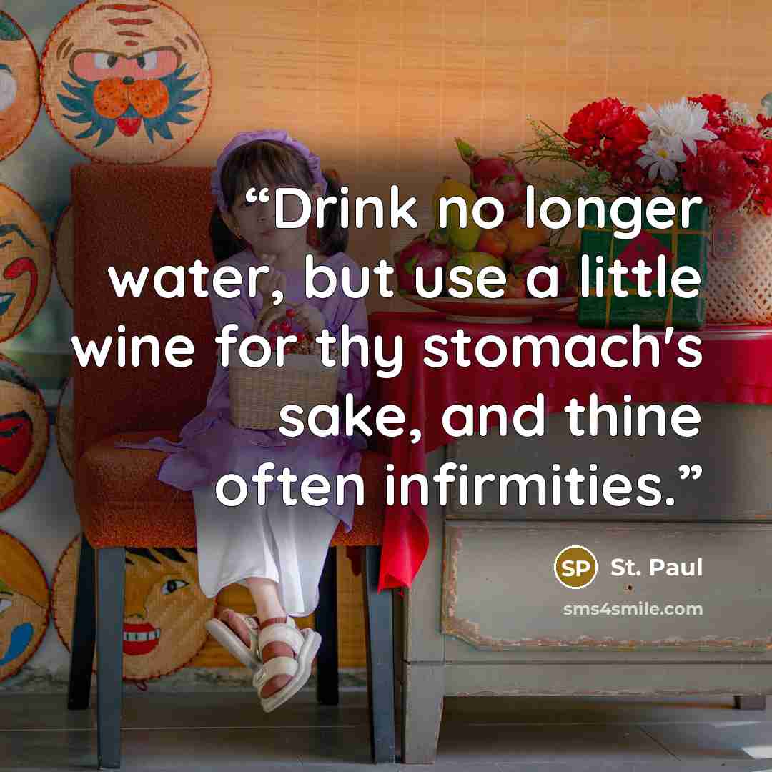“Drink no longer water, but use a little wine for thy stomach's sake, and thine often infirmities.” quote by St. Paul