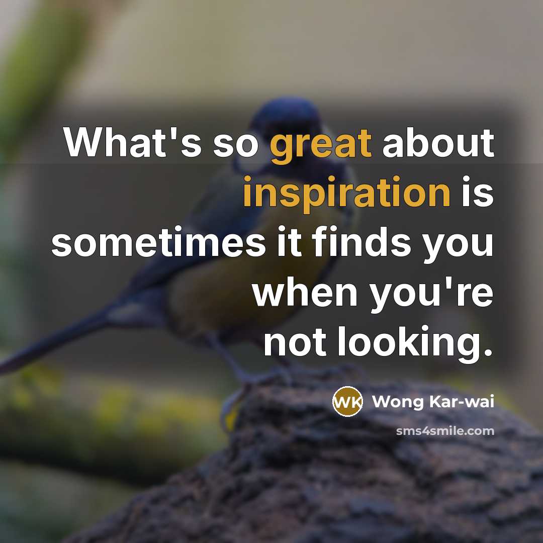 “What's so great about inspiration is sometimes it finds you when you're not looking.” quote by Wong Kar-wai