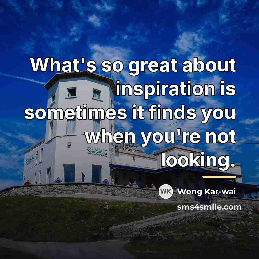 “What's so great about inspiration is sometimes it finds you…” quote by Wong Kar-wai