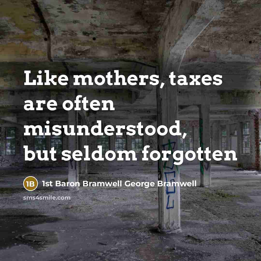 “Like mothers, taxes are often misunderstood, but seldom forgotten” quote by 1st Baron Bramwell George Bramwell
