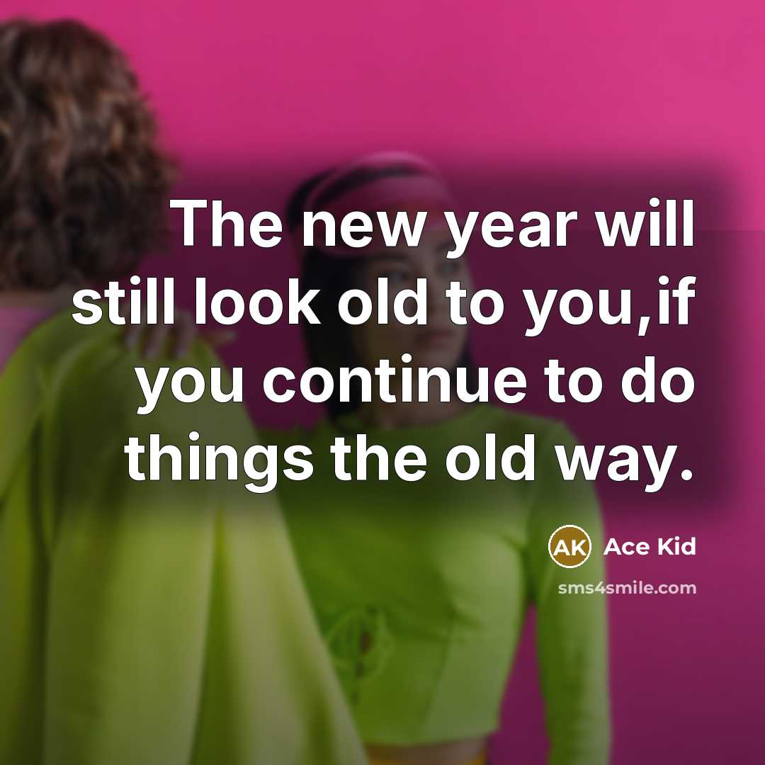 “The new year will still look old to you,if you…” quote by Ace Kid