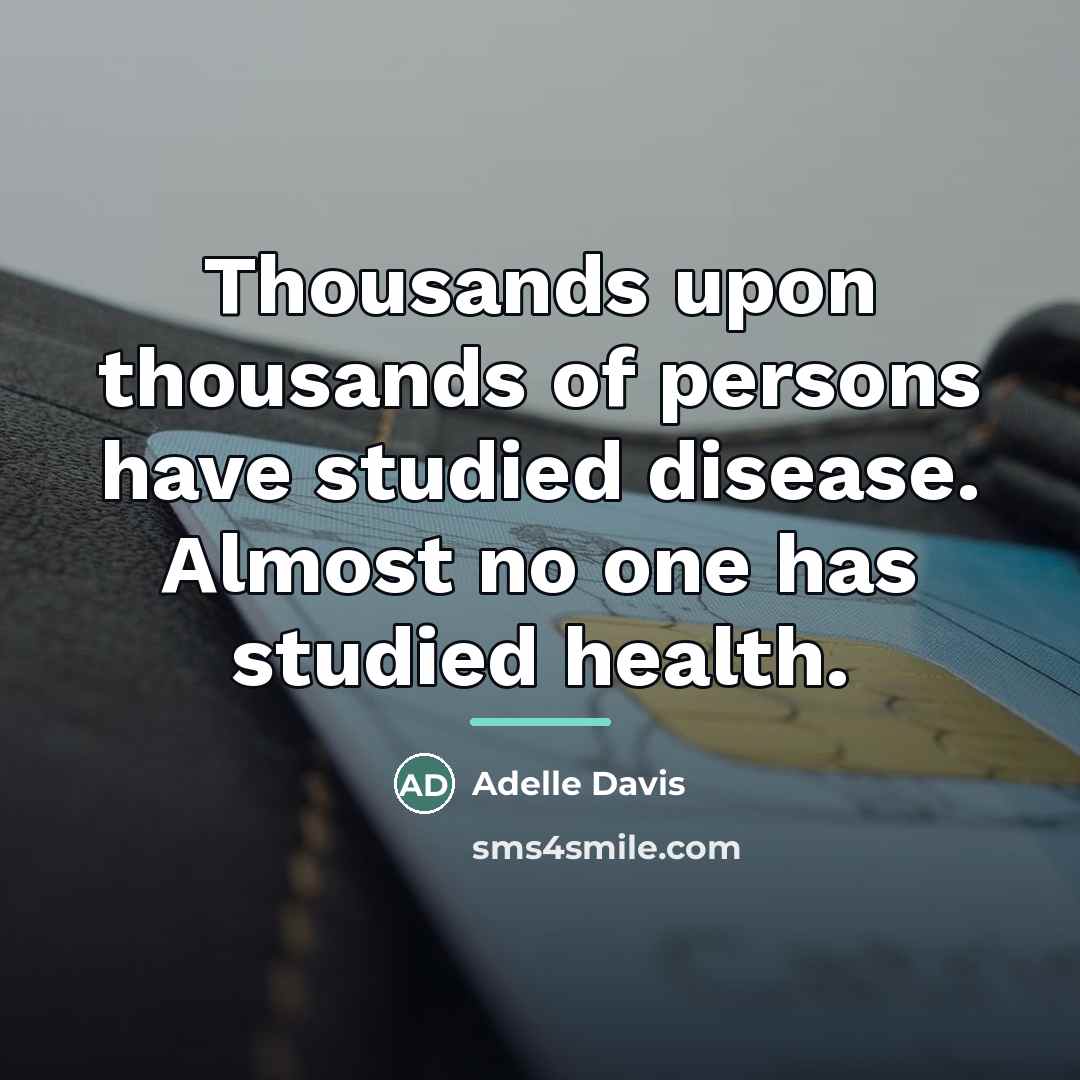 “Thousands upon thousands of persons have studied disease. Almost no…” quote by Adelle Davis