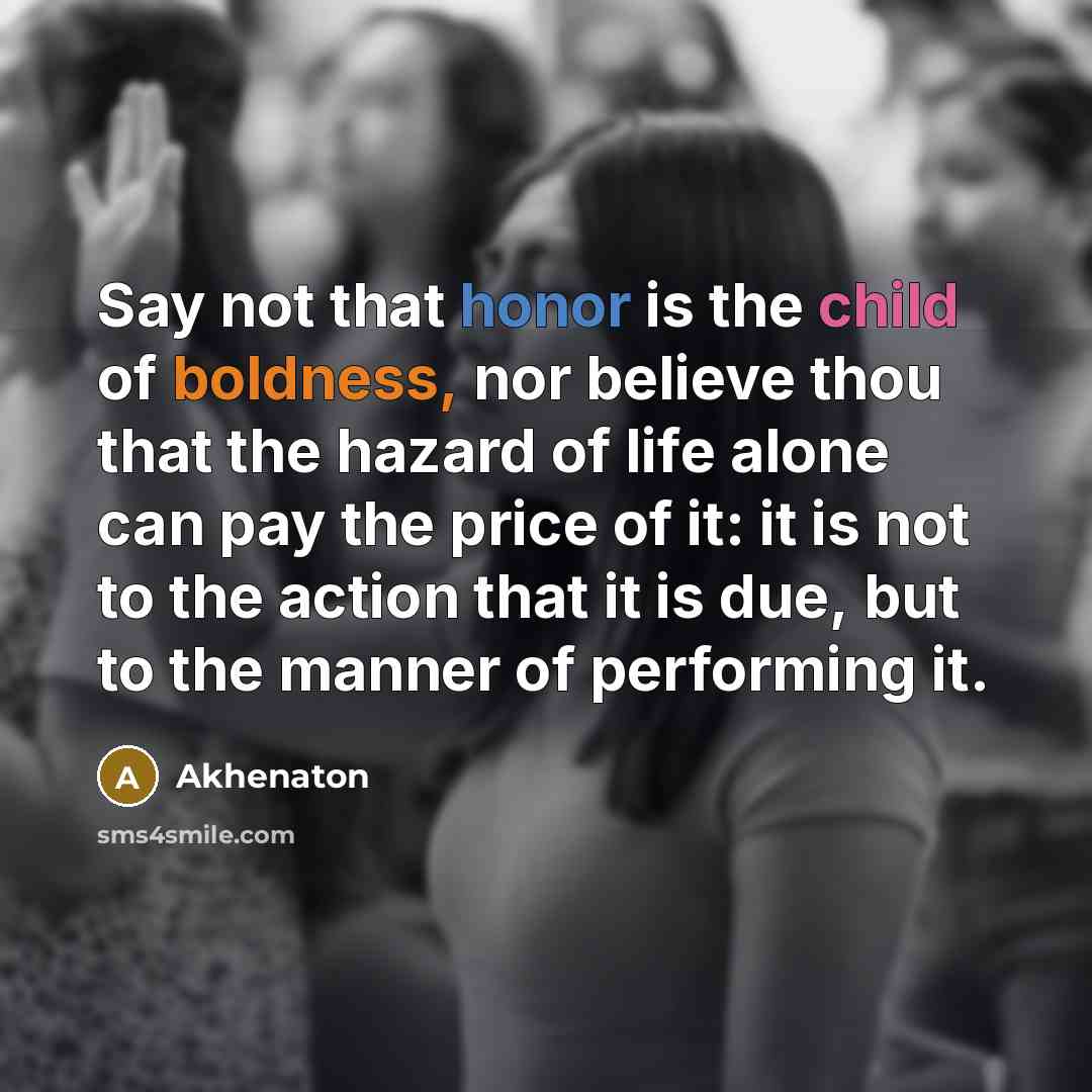 “Say not that honor is the child of boldness, nor…” quote by Akhenaton
