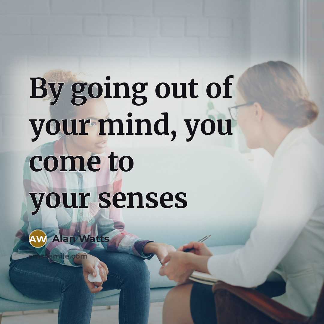 “By going out of your mind, you come to your…” quote by Alan Watts
