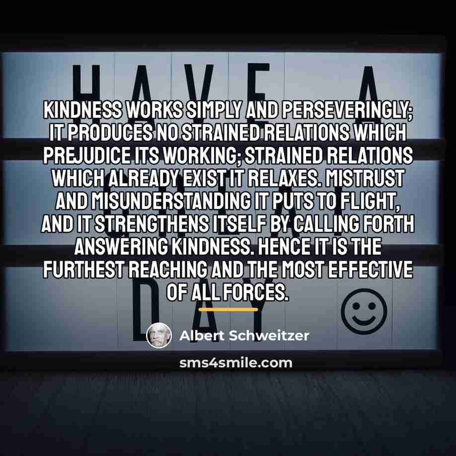 “Kindness works simply and perseveringly; it produces no strained relations…” quote by Albert Schweitzer