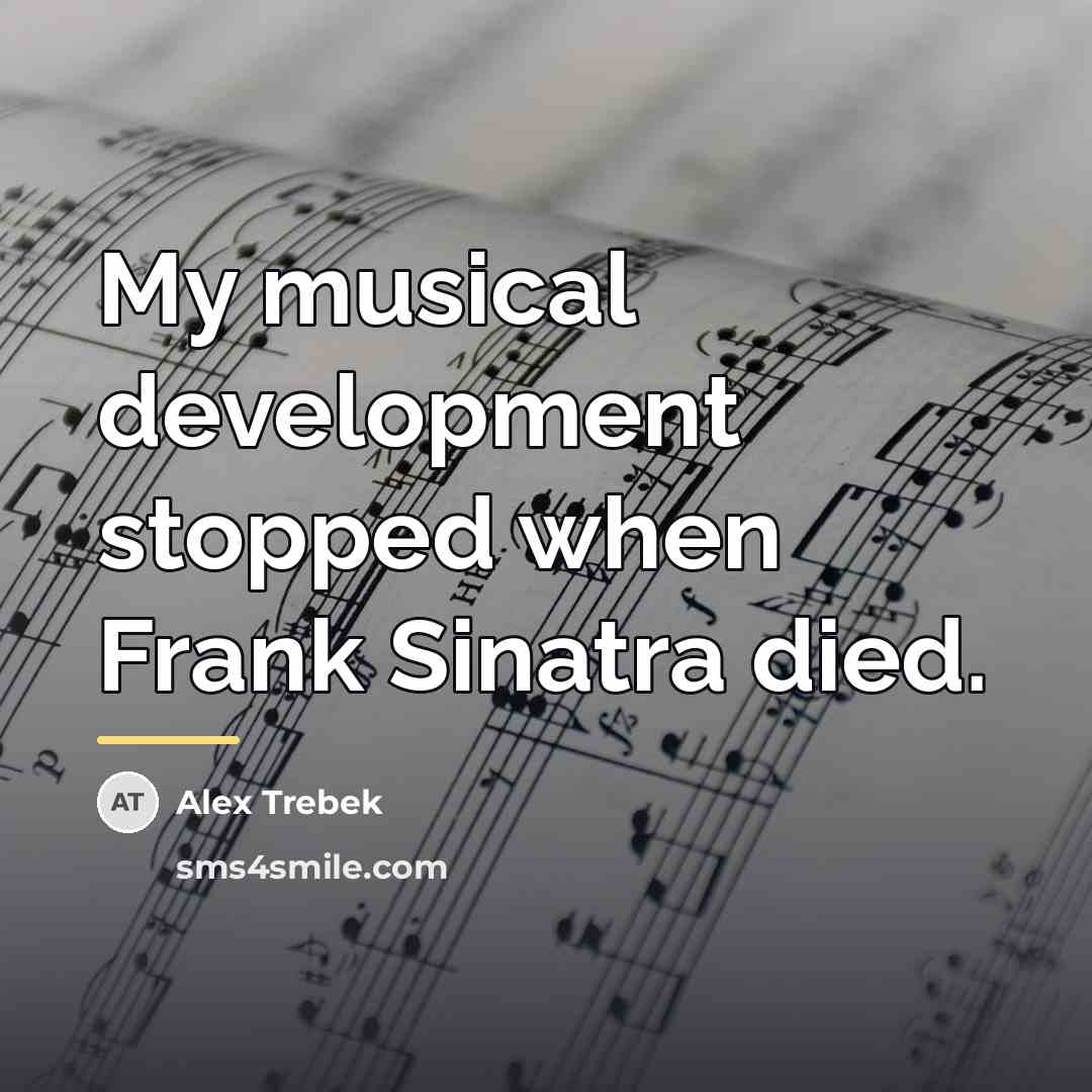 “My musical development stopped when Frank Sinatra died.…” quote by Alex Trebek