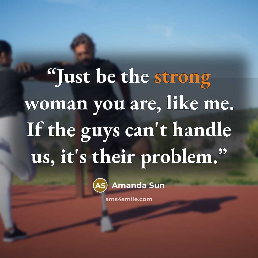 “Just be the strong woman you are, like me. If the guys can't handle us, it's their problem.” quote by Amanda Sun