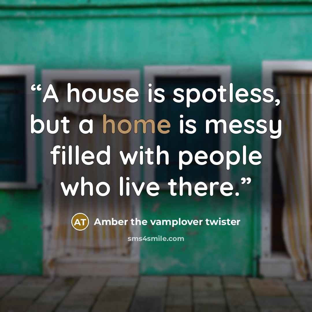 “A house is spotless, but a home is messy filled with people who live there.” quote by Amber the vamplover twister