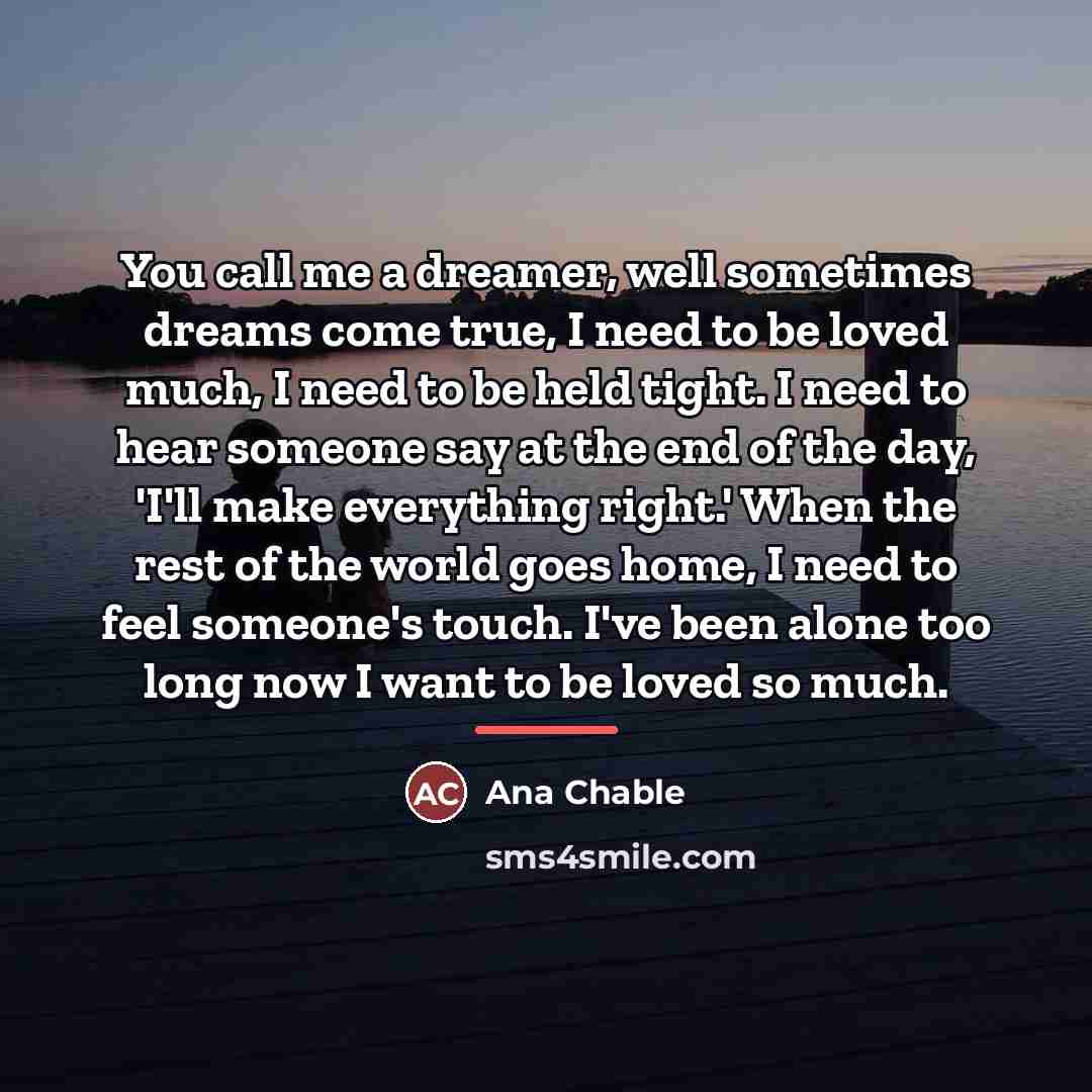 “You call me a dreamer, well sometimes dreams come true,…” quote by Ana Chable