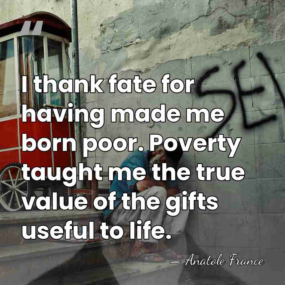 I thank fate for having made me born poor. Poverty taught me&hellip; - Anatole France