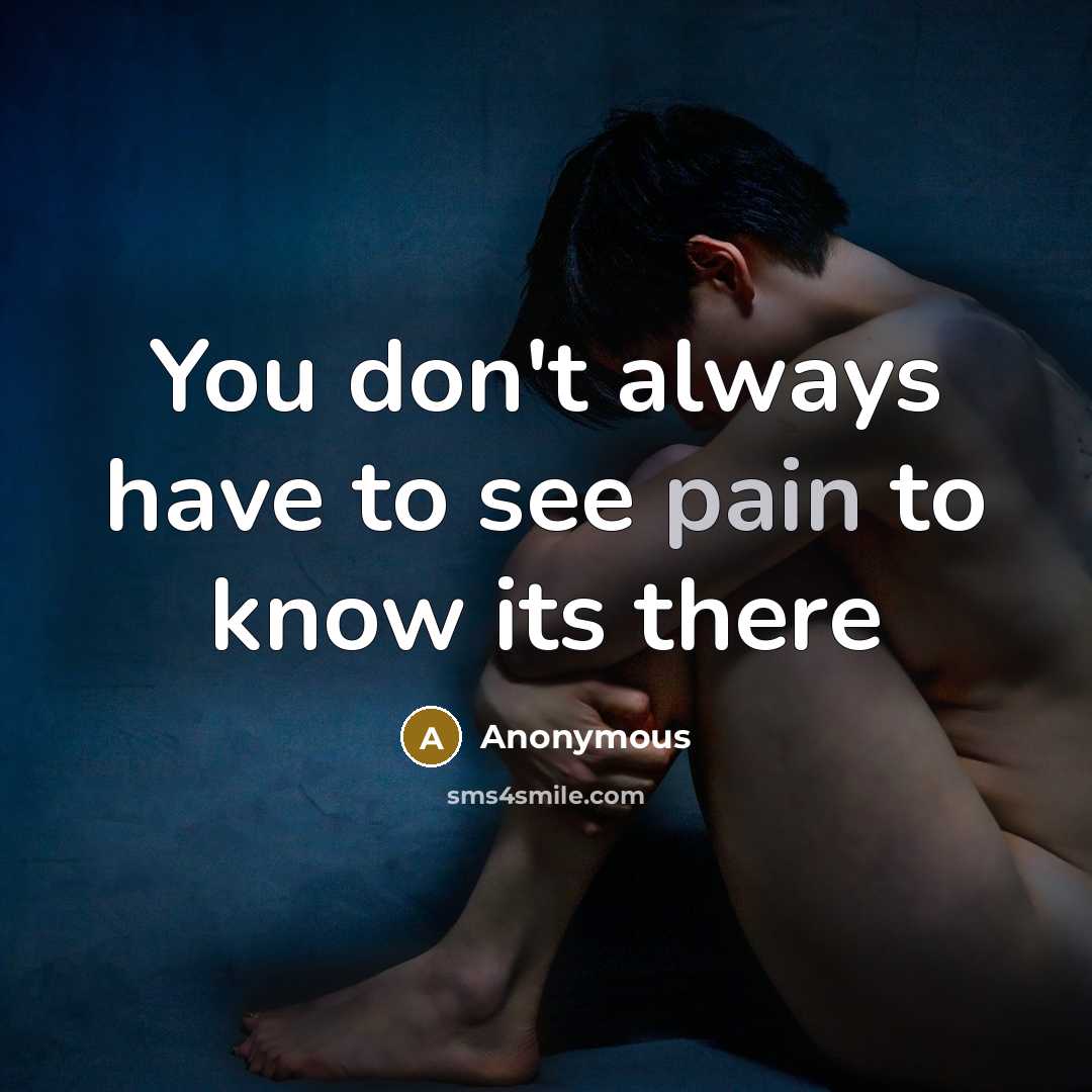 “You don't always have to see pain to know its there” quote by Anonymous