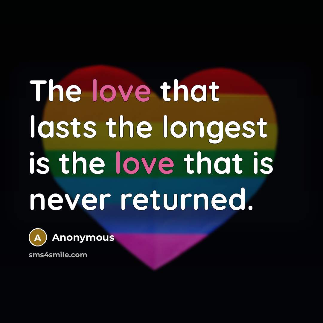 “The love that lasts the longest is the love that is never returned.” quote by Anonymous