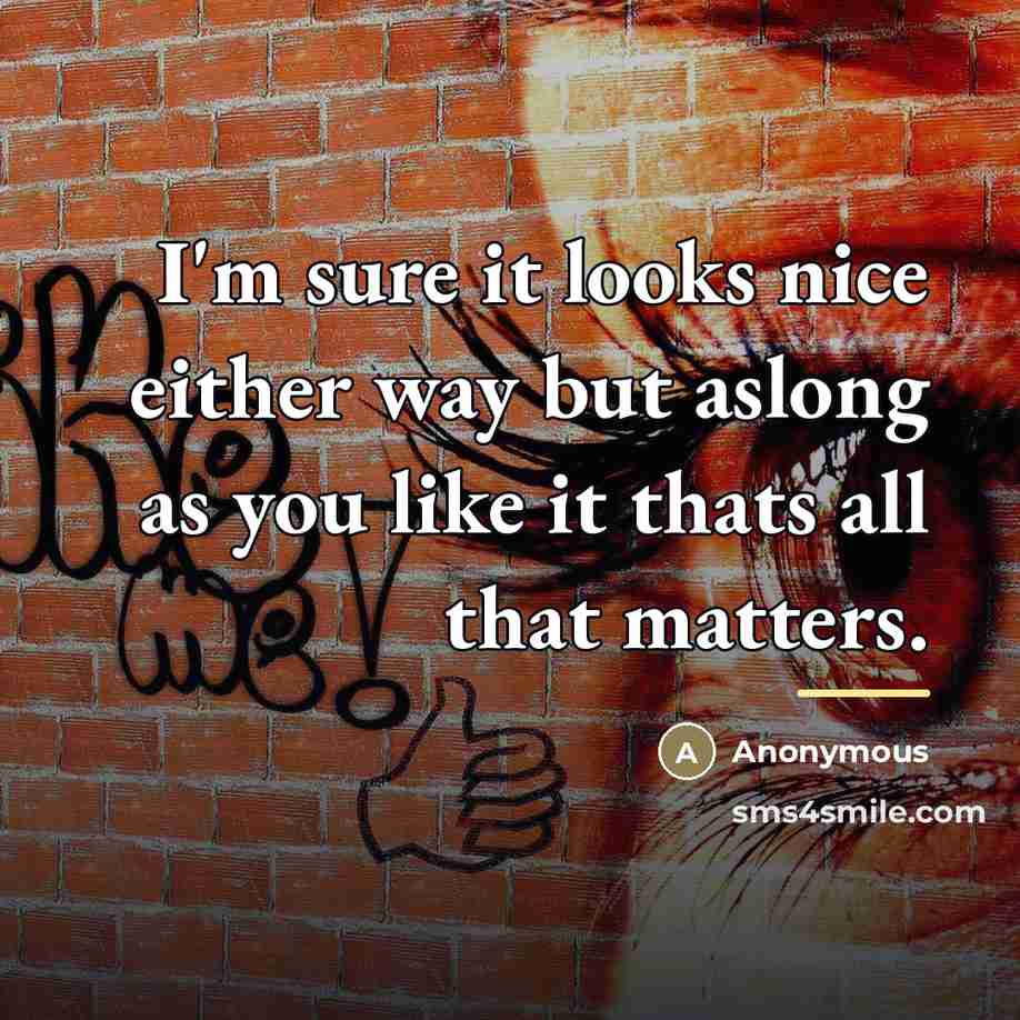 “I'm sure it looks nice either way but aslong as…” quote by Anonymous