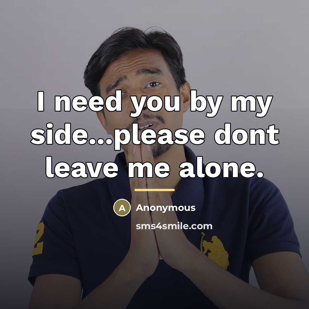 “I need you by my side...please dont leave me alone.…” quote by Anonymous