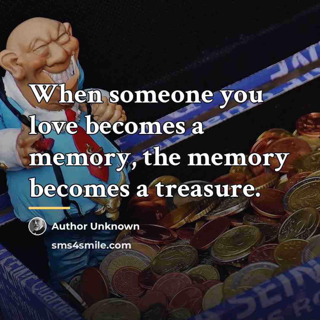 “When someone you love becomes a memory, the memory becomes…” quote by Author Unknown