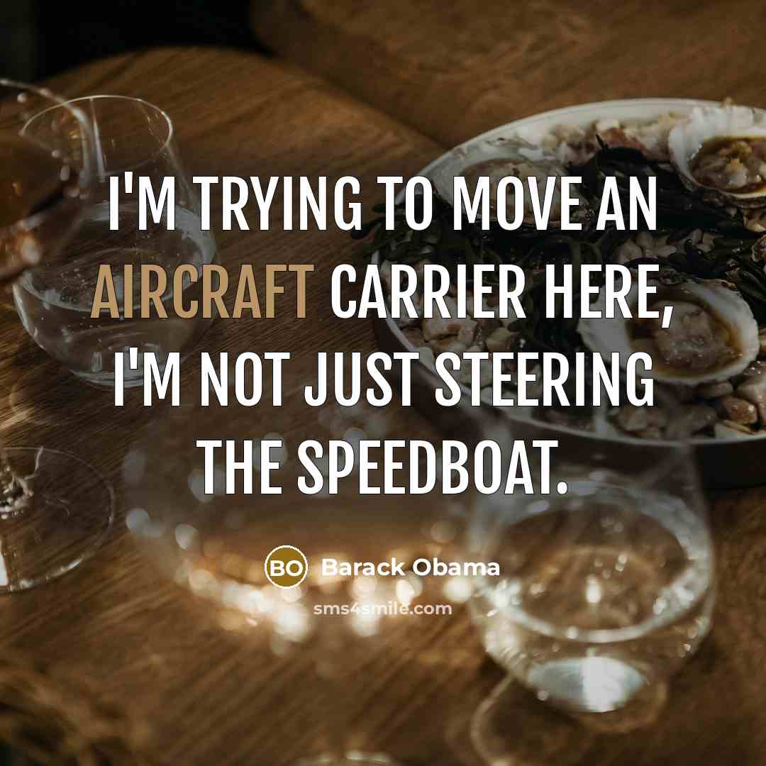 “I'm trying to move an aircraft carrier here, I'm not…” quote by Barack Obama