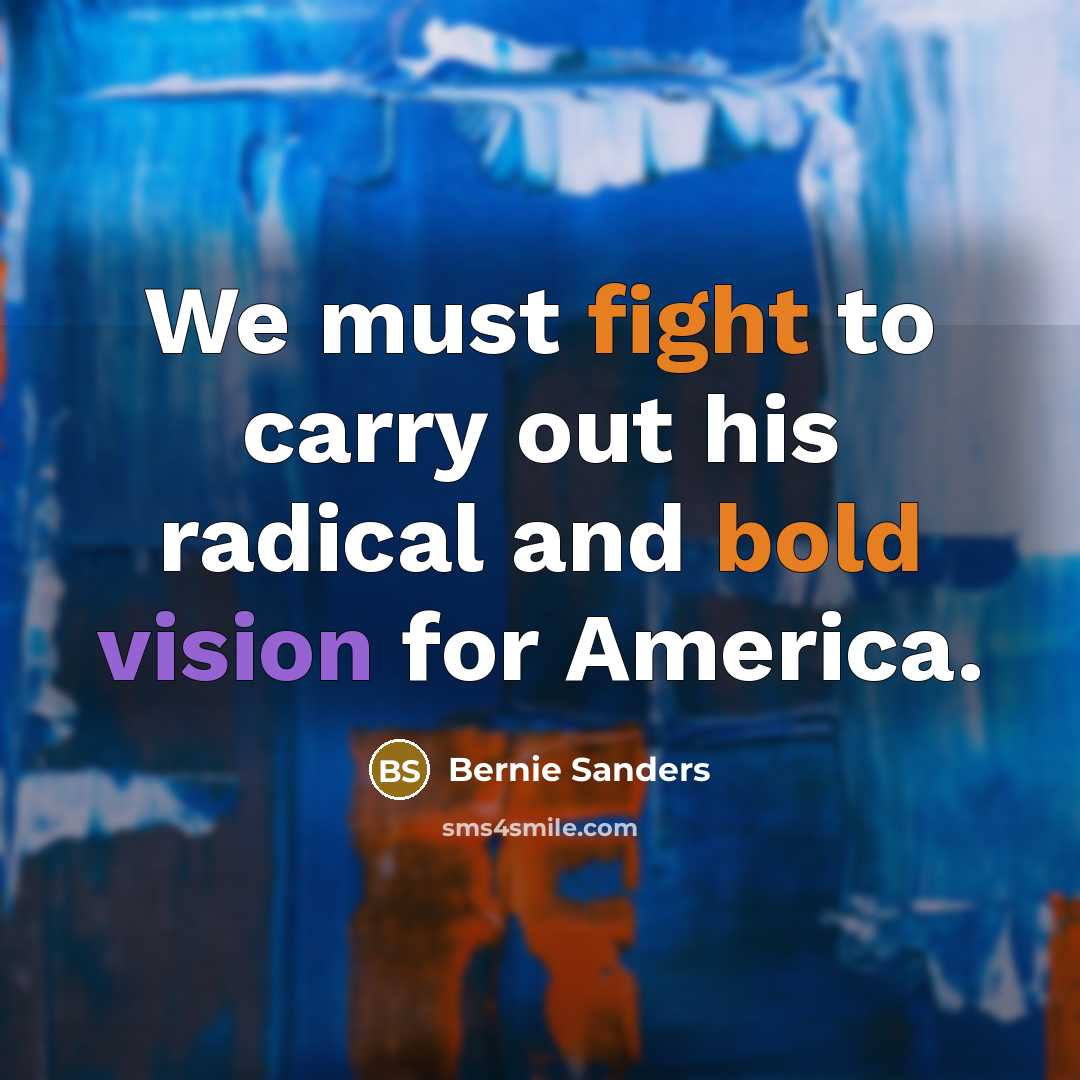 “We must fight to carry out his radical and bold…” quote by Bernie Sanders