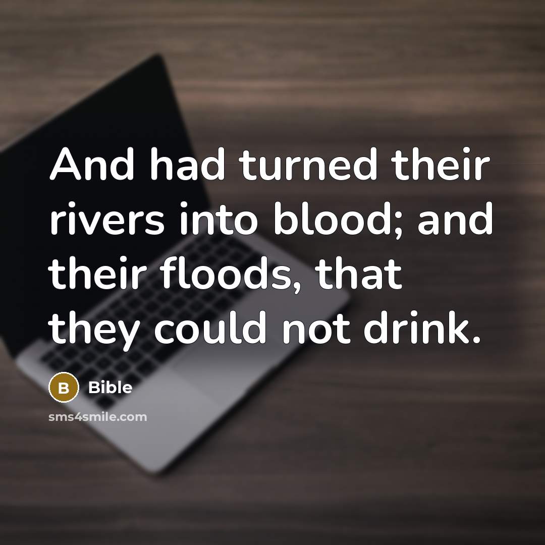 “And had turned their rivers into blood; and their floods,…” quote by Bible