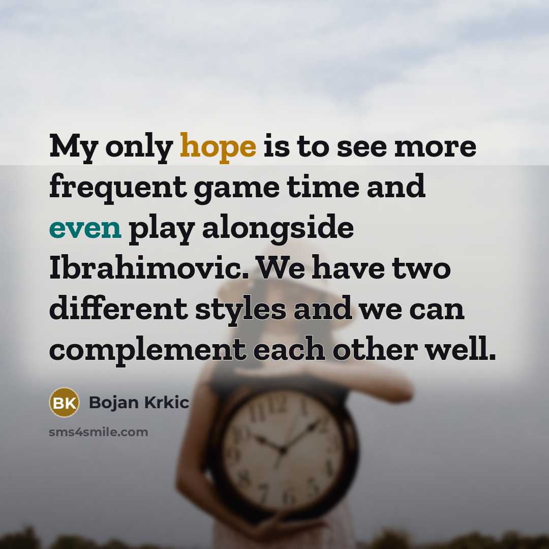 “My only hope is to see more frequent game time and even play alongside Ibrahimovic. We have two different styles and we can complement each other well.” quote by Bojan Krkic